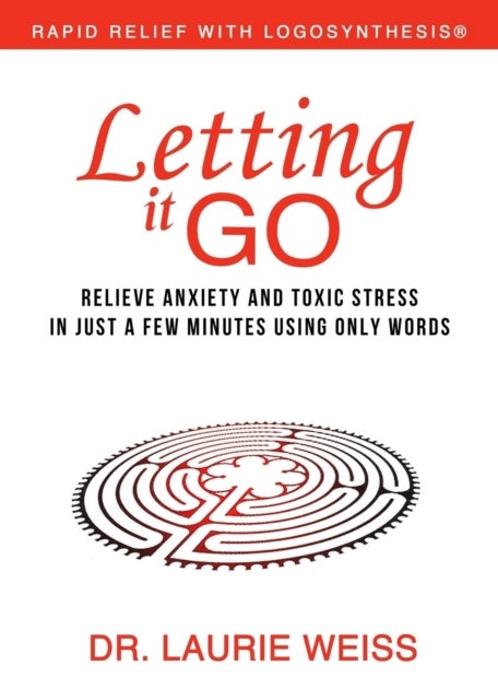 Letting It Go - Relieve Anxiety and Toxic Stress in Just a Few Minutes Using Only Words (Rapid Relief With Logosynth