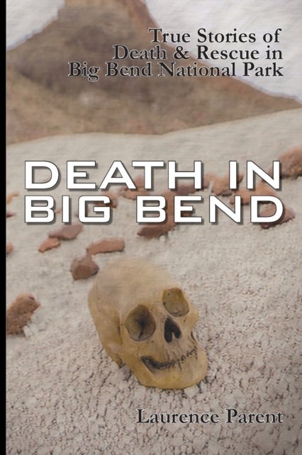 Death In Big Bend - True Stories of Death & Rescue in the Big Bend National Park