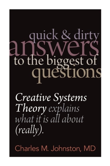 Quick and Dirty Answers to the Biggest of Questions - Creative Systems Theory Explains What It is All About (Really)