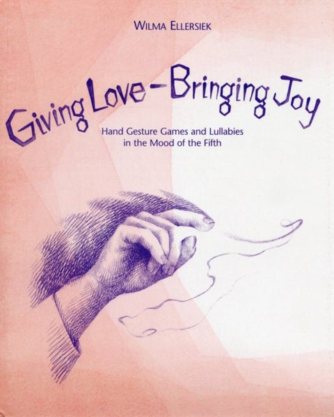 Giving Love, Bringing Joy - Hand Gesture Games and Lullabies in the Mood of the Fifth, for Children Between Birth and Nine