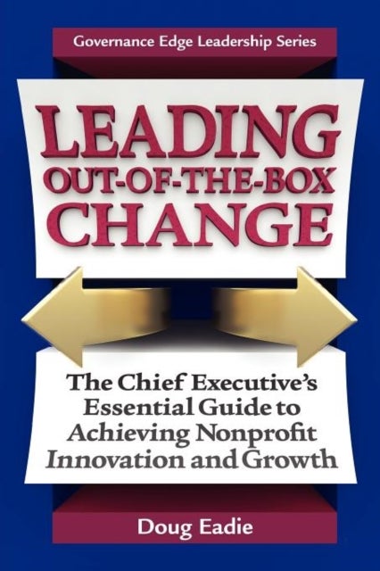 Leading Out-Of-The-Box Change - The Chief Executive's Essential Guide to Achieving Nonprofit Innovation and Growth