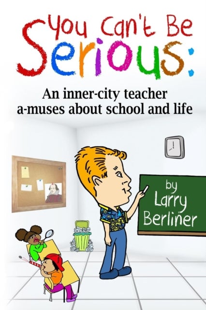 You Can't Be Serious - An inner-city teacher a-muses about school and life