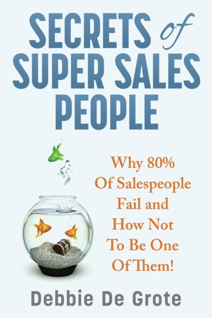 Secrets of Super Sales People - Why 80% of Salespeople Fail and How Not to Be One of Them