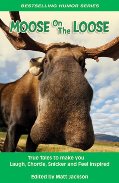 Moose on the Loose - True Tales to Make you Laugh, Chortle, Snicker and Feel Inspired