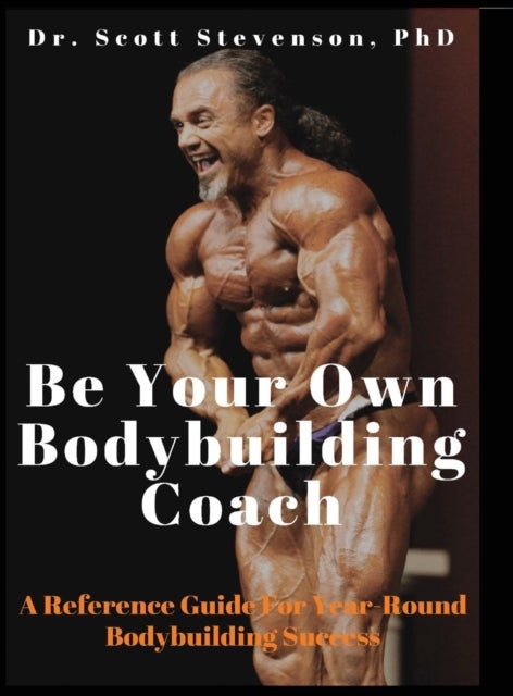 Be Your Own Bodybuilding Coach - A Reference Guide For Year-Round Bodybuilding Success