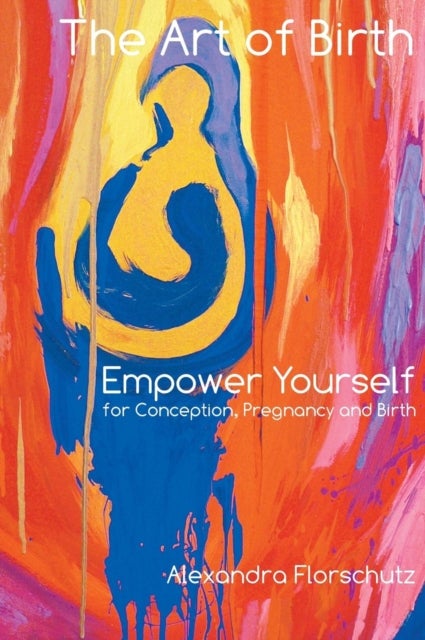 The Art of Birth - Empower Yourself for Contraception, Pregnancy and Birth