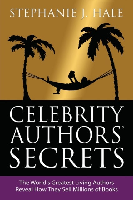 Celebrity Authors Secrets - The World's Greatest Living Authors Reveal How They Sell Millions of Books