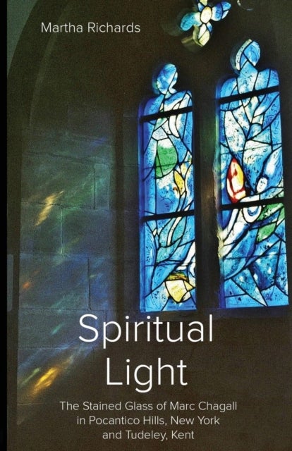 Spiritual Light - The Stained Glass of Marc Chagall in Pocantico Hills, New York and Tudeley, Kent