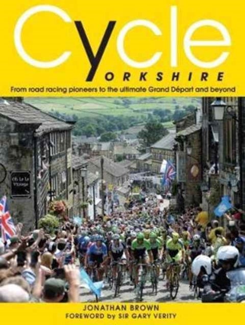 Cycle Yorkshire - From Road Racing Pioneers to the Ultimate Grand Depart and Beyond