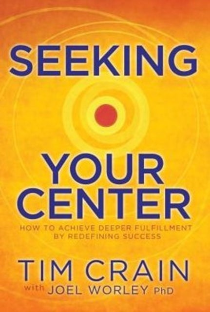 Seeking Your Center - How to Achieve Deeper Fulfillment by Redefining Success