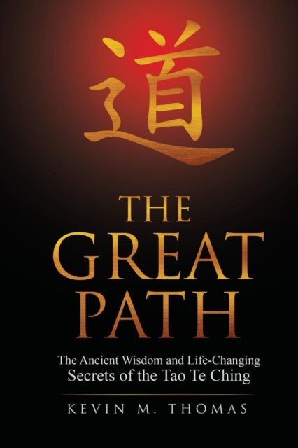 The Great Path - The Ancient Wisdom and Life-Changing Secrets of the Tao Te Ching