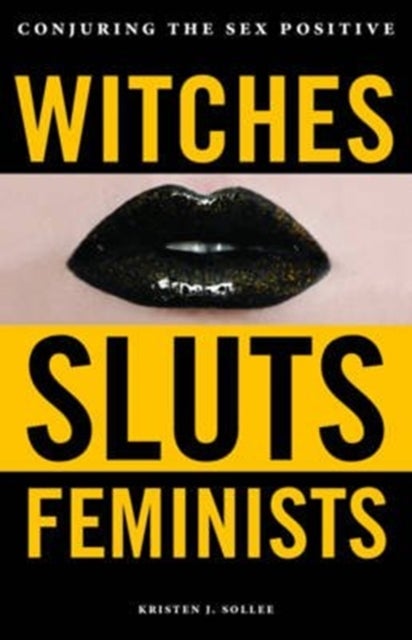 Witches, Sluts, Feminists - Conjuring the Sex Positive