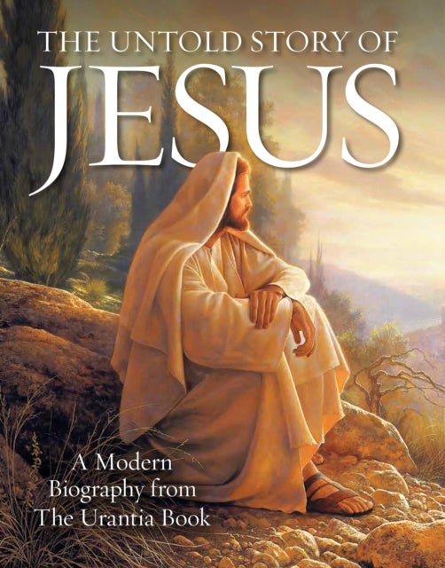 The Untold Story of Jesus - A Modern Biography from The Urantia Book