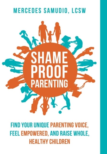 Shame-Proof Parenting - Find your unique parenting voice, feel empowered, and raise whole, healthy children