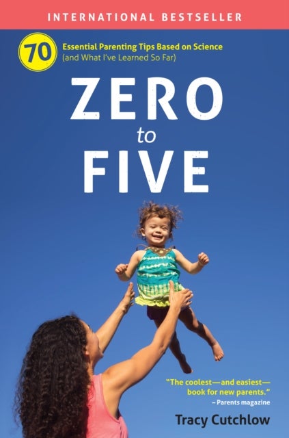 Zero to Five - 70 Essential Parenting Tips Based on Science