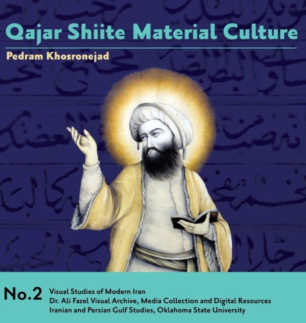 Qajar Shiite Material Culture - From the Court of Naser al-Din Shah to Popular Religious Paintings