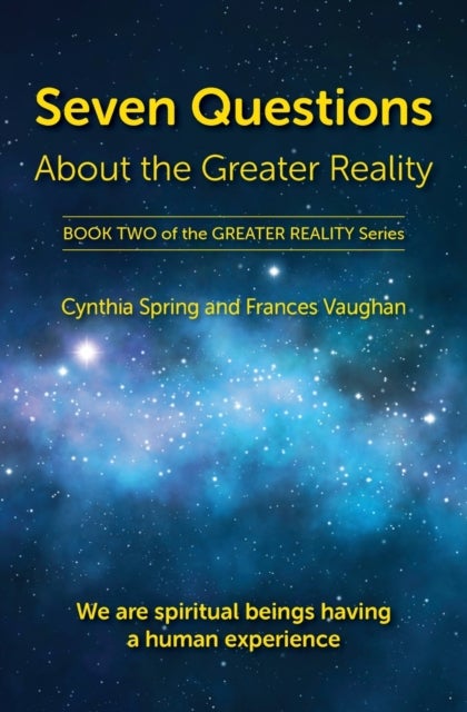 Seven Questions About The Greater Reality - We Are Spiritual Beings Having a Human Experience