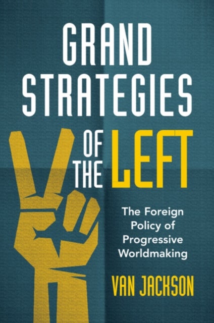 Grand Strategies of the Left - The Foreign Policy of Progressive Worldmaking