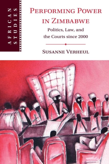 Performing Power in Zimbabwe - Politics, Law, and the Courts since 2000