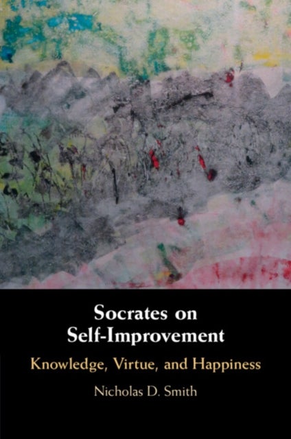 Socrates on Self-Improvement - Knowledge, Virtue, and Happiness