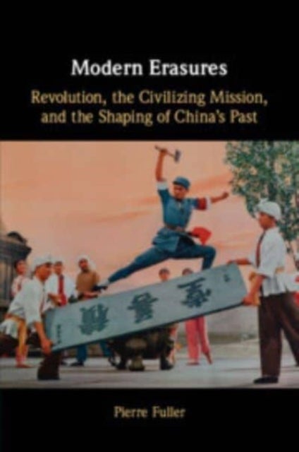 Modern Erasures - Revolution, the Civilizing Mission, and the Shaping of China's Past