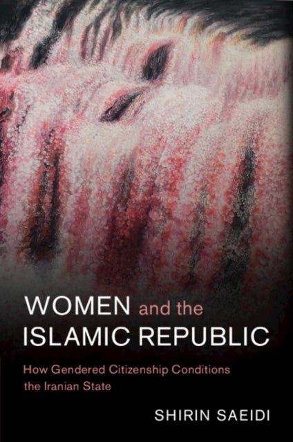 Women and the Islamic Republic - How Gendered Citizenship Conditions the Iranian State