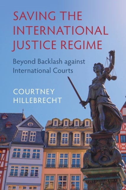 Saving the International Justice Regime - Beyond Backlash against International Courts