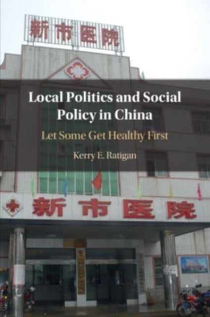 Local Politics and Social Policy in China - Let Some Get Healthy First
