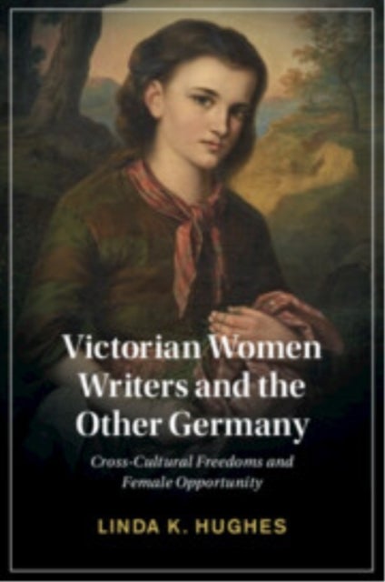Victorian Women Writers and the Other Germany - Cross-Cultural Freedoms and Female Opportunity