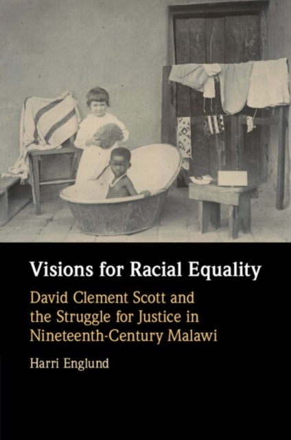 Visions for Racial Equality - David Clement Scott and the Struggle for Justice in Nineteenth-Century Malawi