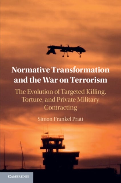 Normative Transformation and the War on Terrorism - The Evolution of Targeted Killing, Torture, and Private Military Contracting