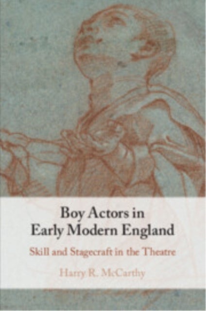 Boy Actors in Early Modern England - Skill and Stagecraft in the Theatre
