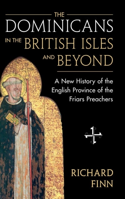The Dominicans in the British Isles and Beyond - A New History of the English Province of the Friars Preachers