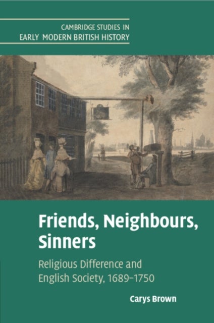 Friends, Neighbours, Sinners - Religious Difference and English Society, 1689¿1750