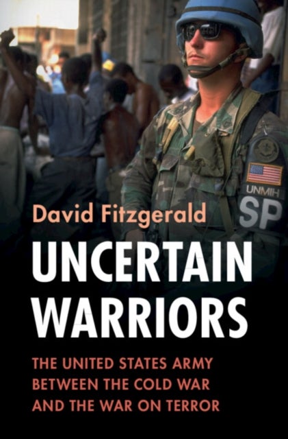 Uncertain Warriors - The United States Army between the Cold War and the War on Terror