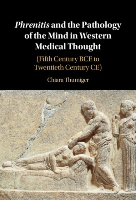 Phrenitis and the Pathology of the Mind in Western Medical Thought - (Fifth Century BCE to Twentieth Century CE)