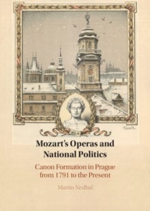 Mozart's Operas and National Politics - Canon Formation in Prague from 1791 to the Present