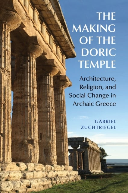 The Making of the Doric Temple - Architecture, Religion, and Social Change in Archaic Greece