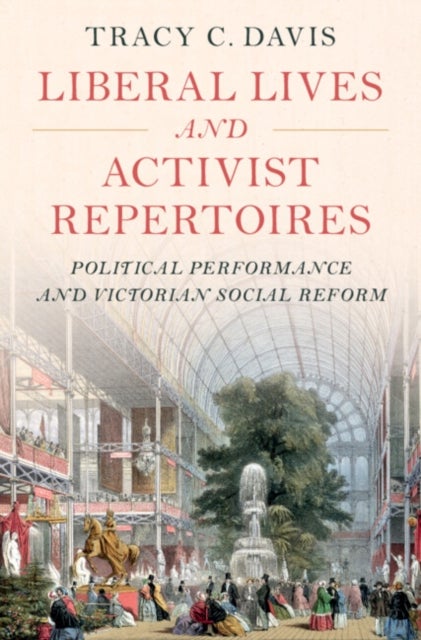Liberal Lives and Activist Repertoires - Political Performance and Victorian Social Reform