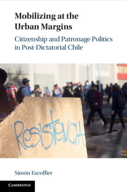 Mobilizing at the Urban Margins - Citizenship and Patronage Politics in Post-Dictatorial Chile