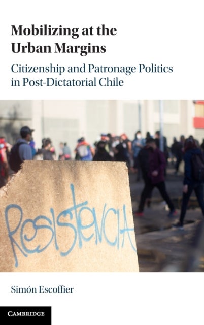 Mobilizing at the Urban Margins - Citizenship and Patronage Politics in Post-Dictatorial Chile