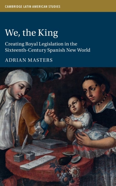 We, the King - Creating Royal Legislation in the Sixteenth-Century Spanish New World