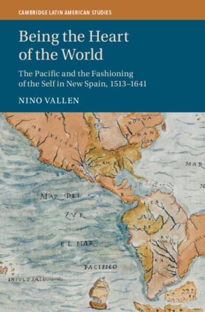 Being the Heart of the World - The Pacific and the Fashioning of the Self in New Spain, 1513¿1641
