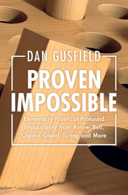 Proven Impossible - Elementary Proofs of Profound Impossibility from Arrow, Bell, Chaitin, Godel, Turing and More