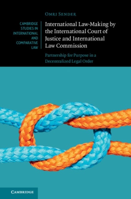 International Law-Making by the International Court of Justice and International Law Commission - Partnership for Purpose in a Decentralized Legal Order
