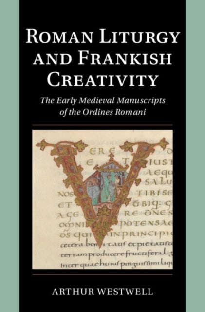 Roman Liturgy and Frankish Creativity - The Early Medieval Manuscripts of the Ordines Romani
