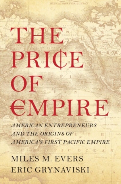 The Price of Empire - American Entrepreneurs and the Origins of America's First Pacific Empire