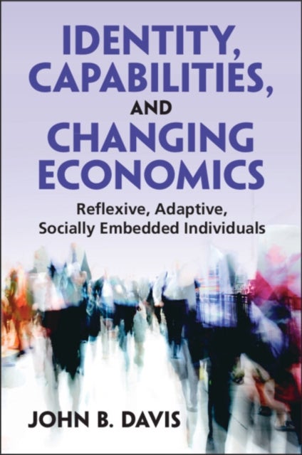 Identity, Capabilities, and Changing Economics - Reflexive, Adaptive, Socially Embedded Individuals