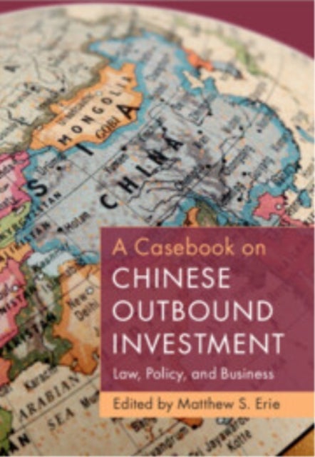A Casebook on Chinese Outbound Investment - Law, Policy, and Business