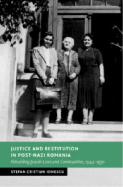 Justice and Restitution in Post-Nazi Romania - Rebuilding Jewish Lives and Communities, 1944¿1950